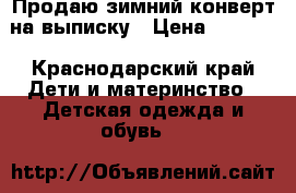 Продаю зимний конверт на выписку › Цена ­ 1 500 - Краснодарский край Дети и материнство » Детская одежда и обувь   